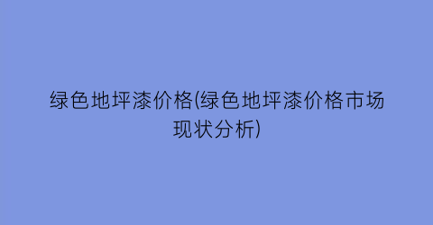 绿色地坪漆价格(绿色地坪漆价格市场现状分析)