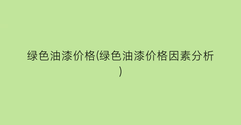绿色油漆价格(绿色油漆价格因素分析)