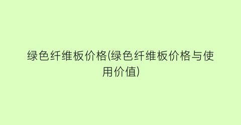 “绿色纤维板价格(绿色纤维板价格与使用价值)