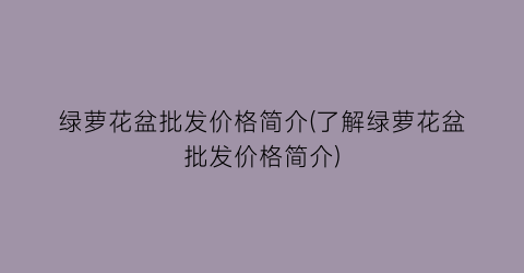绿萝花盆批发价格简介(了解绿萝花盆批发价格简介)