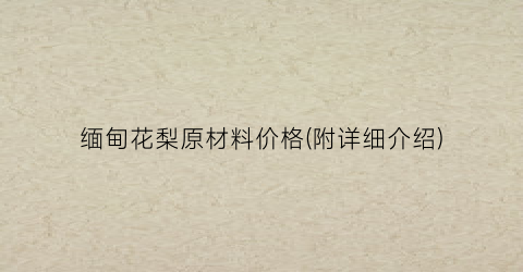 缅甸花梨原材料价格(附详细介绍)