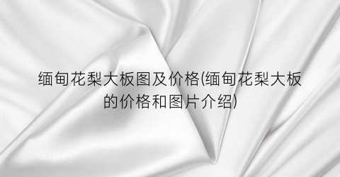 缅甸花梨大板图及价格(缅甸花梨大板的价格和图片介绍)