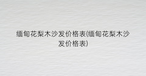 缅甸花梨木沙发价格表(缅甸花梨木沙发价格表)