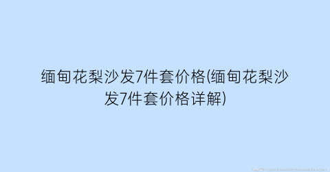 缅甸花梨沙发7件套价格(缅甸花梨沙发7件套价格详解)