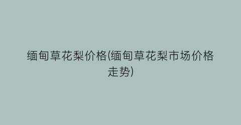 缅甸草花梨价格(缅甸草花梨市场价格走势)