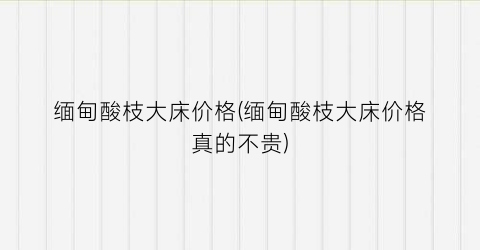 缅甸酸枝大床价格(缅甸酸枝大床价格真的不贵)