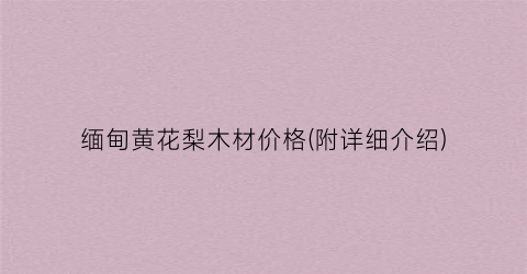 缅甸黄花梨木材价格(附详细介绍)