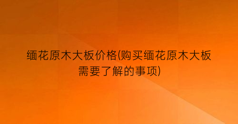 缅花原木大板价格(购买缅花原木大板需要了解的事项)