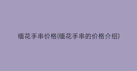 “缅花手串价格(缅花手串的价格介绍)