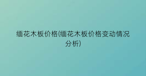 缅花木板价格(缅花木板价格变动情况分析)