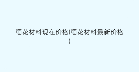 缅花材料现在价格(缅花材料最新价格)