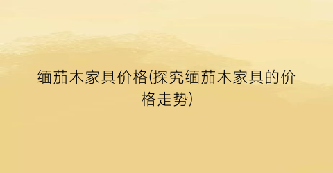 缅茄木家具价格(探究缅茄木家具的价格走势)