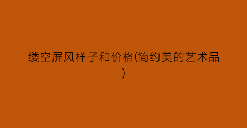 缕空屏风样子和价格(简约美的艺术品)