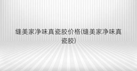 “缝美家净味真瓷胶价格(缝美家净味真瓷胶)