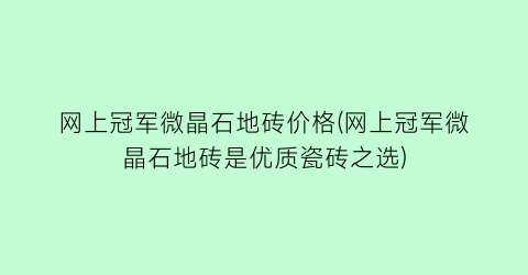 网上冠军微晶石地砖价格(网上冠军微晶石地砖是优质瓷砖之选)
