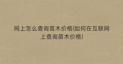 “网上怎么查询苗木价格(如何在互联网上查询苗木价格)