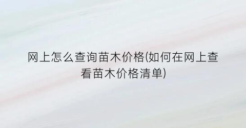 网上怎么查询苗木价格(如何在网上查看苗木价格清单)