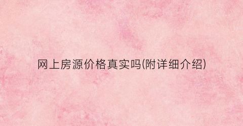 “网上房源价格真实吗(附详细介绍)