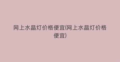 “网上水晶灯价格便宜(网上水晶灯价格便宜)