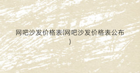 网吧沙发价格表(网吧沙发价格表公布)