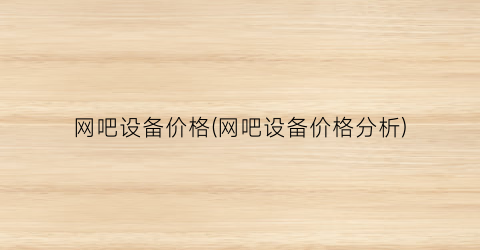 “网吧设备价格(网吧设备价格分析)