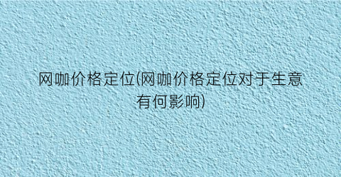 “网咖价格定位(网咖价格定位对于生意有何影响)