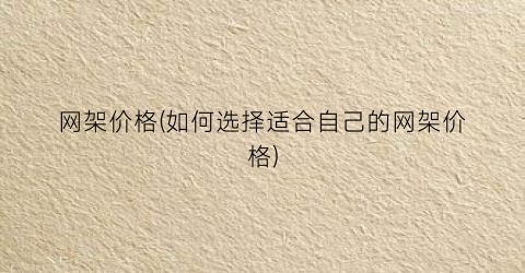 网架价格(如何选择适合自己的网架价格)