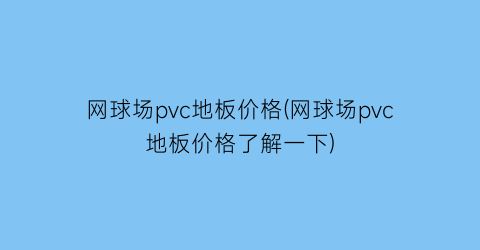 “网球场pvc地板价格(网球场pvc地板价格了解一下)