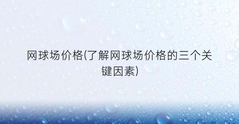 网球场价格(了解网球场价格的三个关键因素)