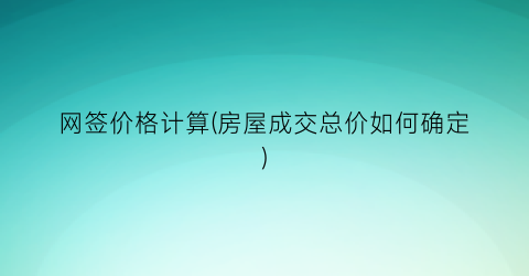 “网签价格计算(房屋成交总价如何确定)