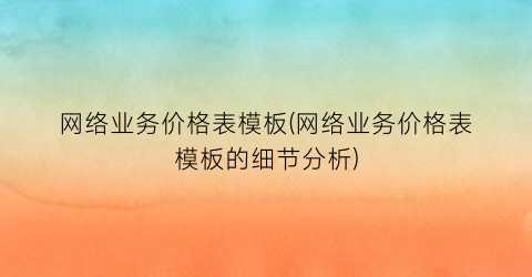网络业务价格表模板(网络业务价格表模板的细节分析)