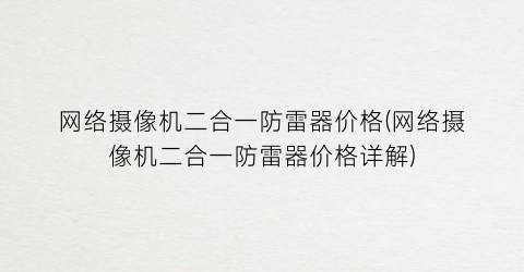网络摄像机二合一防雷器价格(网络摄像机二合一防雷器价格详解)