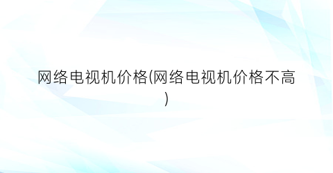 网络电视机价格(网络电视机价格不高)