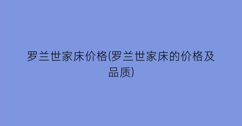 罗兰世家床价格(罗兰世家床的价格及品质)