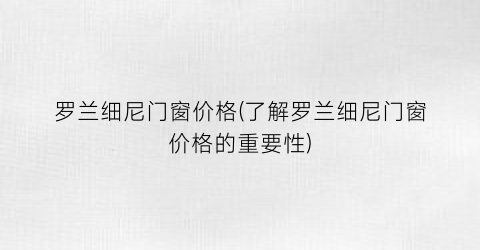 罗兰细尼门窗价格(了解罗兰细尼门窗价格的重要性)