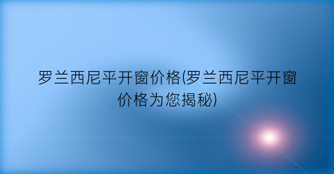 罗兰西尼平开窗价格(罗兰西尼平开窗价格为您揭秘)