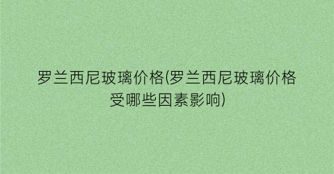 罗兰西尼玻璃价格(罗兰西尼玻璃价格受哪些因素影响)