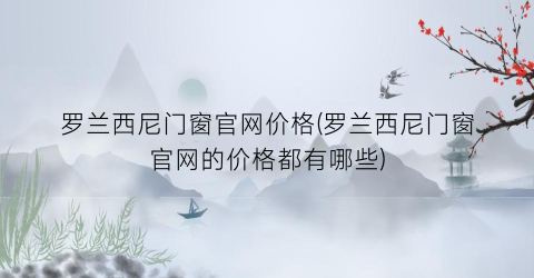 罗兰西尼门窗官网价格(罗兰西尼门窗官网的价格都有哪些)