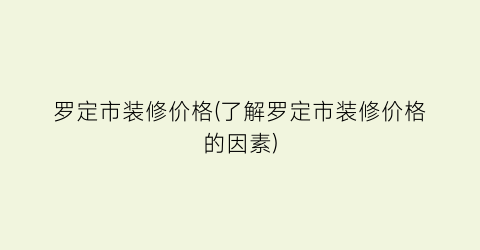 罗定市装修价格(了解罗定市装修价格的因素)