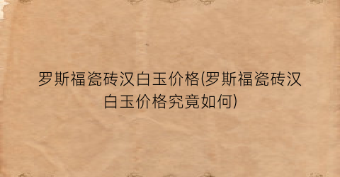 罗斯福瓷砖汉白玉价格(罗斯福瓷砖汉白玉价格究竟如何)