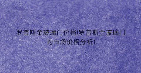 罗普斯金玻璃门价格(罗普斯金玻璃门的市场价格分析)