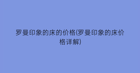 罗曼印象的床的价格(罗曼印象的床价格详解)