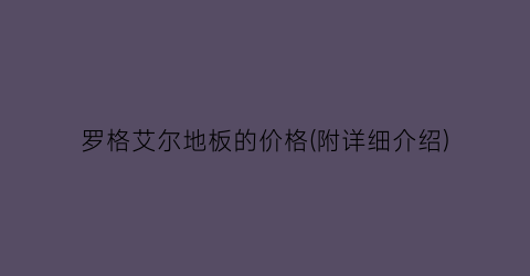 罗格艾尔地板的价格(附详细介绍)