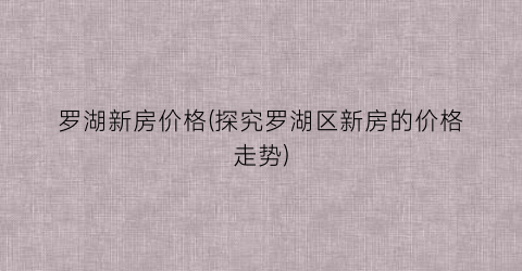 罗湖新房价格(探究罗湖区新房的价格走势)