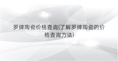 罗牌陶瓷价格查询(了解罗牌陶瓷的价格查询方法)