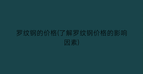 罗纹钢的价格(了解罗纹钢价格的影响因素)