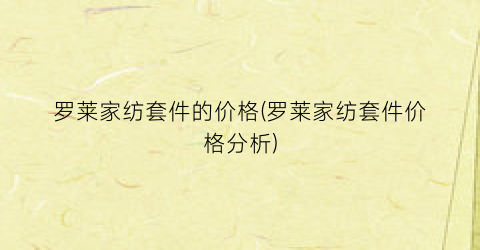 “罗莱家纺套件的价格(罗莱家纺套件价格分析)