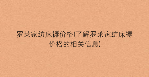 罗莱家纺床褥价格(了解罗莱家纺床褥价格的相关信息)
