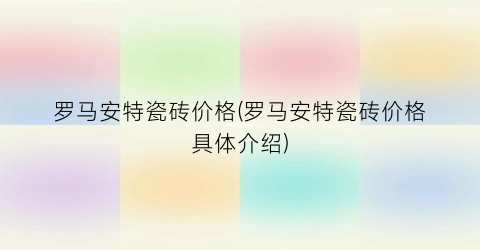 罗马安特瓷砖价格(罗马安特瓷砖价格具体介绍)