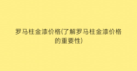 罗马柱金漆价格(了解罗马柱金漆价格的重要性)